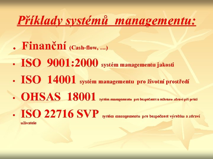 Příklady systémů managementu: . Finanční (Cash-flow, …) • ISO 9001: 2000 systém managementu jakosti
