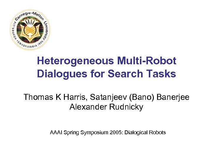 Heterogeneous Multi-Robot Dialogues for Search Tasks Thomas K Harris, Satanjeev (Bano) Banerjee Alexander Rudnicky