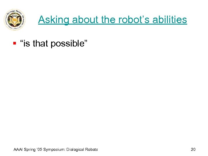 Asking about the robot’s abilities § “is that possible” AAAI Spring ’ 05 Symposium: