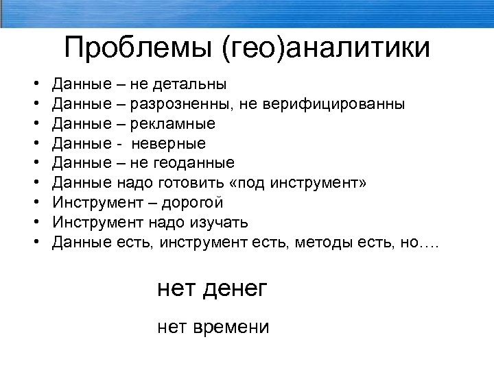 Проблемы (гео)аналитики • • • Данные – не детальны Данные – разрозненны, не верифицированны