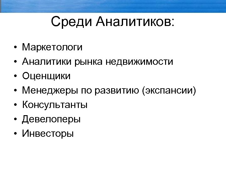 Среди Аналитиков: • • Маркетологи Аналитики рынка недвижимости Оценщики Менеджеры по развитию (экспансии) Консультанты