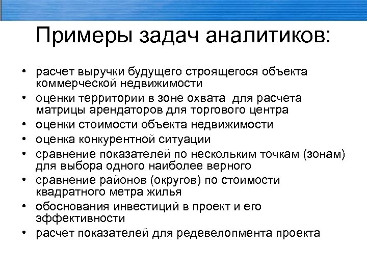 Примеры задач аналитиков: • расчет выручки будущего строящегося объекта коммерческой недвижимости • оценки территории