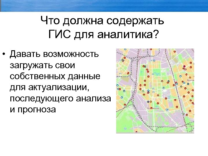 Что должна содержать ГИС для аналитика? • Давать возможность загружать свои собственных данные для