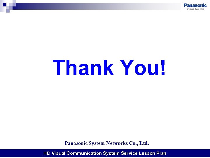 Thank You! Panasonic System Networks Co. , Ltd. HD Visual Communication System Service Lesson