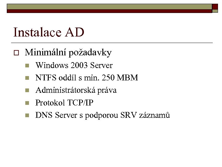 Instalace AD o Minimální požadavky n n n Windows 2003 Server NTFS oddíl s