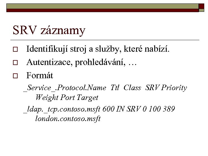 SRV záznamy o o o Identifikují stroj a služby, které nabízí. Autentizace, prohledávání, …