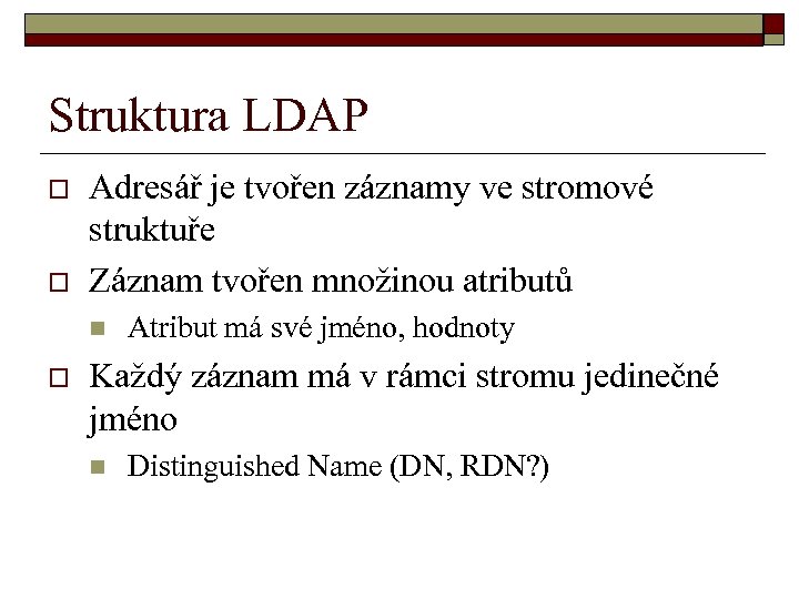 Struktura LDAP o o Adresář je tvořen záznamy ve stromové struktuře Záznam tvořen množinou