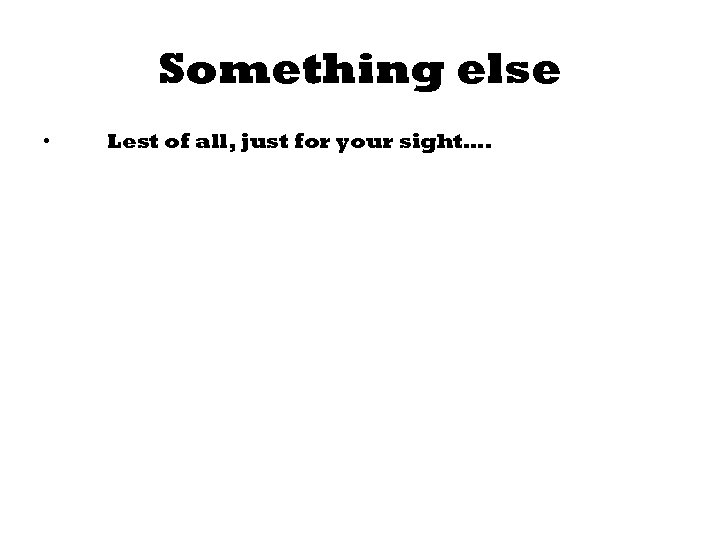 Something else • Lest of all, just for your sight…. 