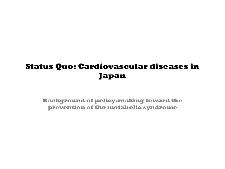 Status Quo: Cardiovascular diseases in Japan Background of policy-making toward the prevention of the
