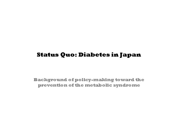 Status Quo: Diabetes in Japan Background of policy-making toward the prevention of the metabolic