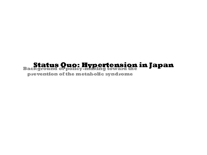 Status Quo: Hypertension in Japan Background of policy-making toward the prevention of the metabolic