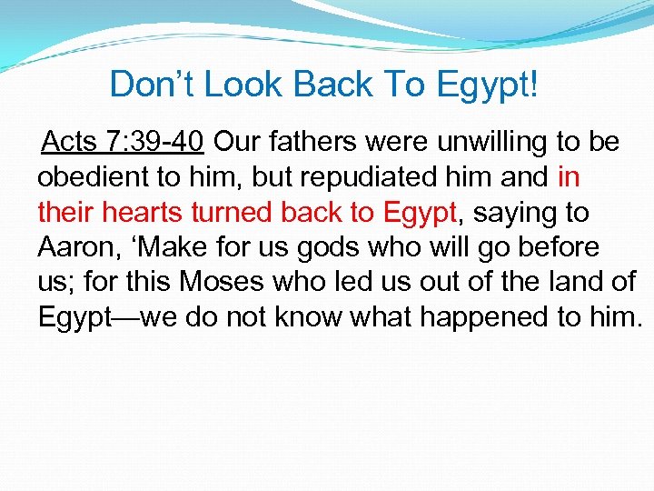 Don’t Look Back To Egypt! Acts 7: 39 -40 Our fathers were unwilling to
