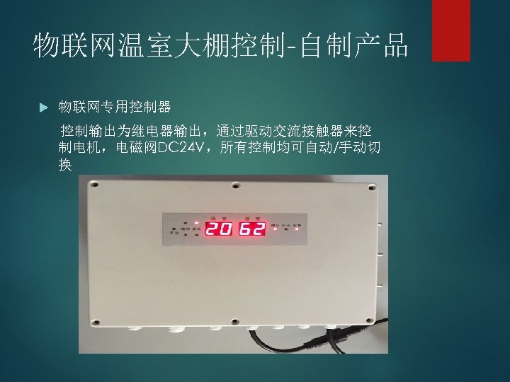 物联网温室大棚控制-自制产品 物联网专用控制器 控制输出为继电器输出，通过驱动交流接触器来控 制电机，电磁阀DC 24 V，所有控制均可自动/手动切 换 