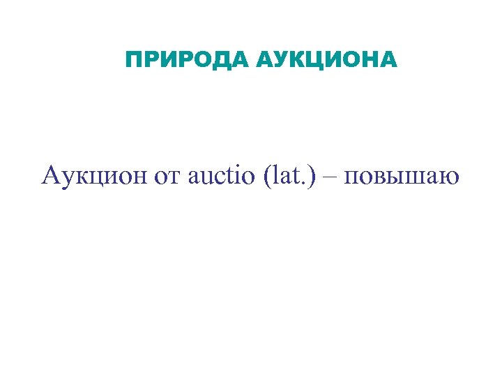 ПРИРОДА АУКЦИОНА Аукцион от auctio (lat. ) – повышаю 