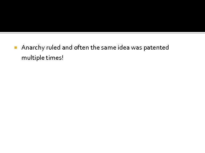  Anarchy ruled and often the same idea was patented multiple times! 