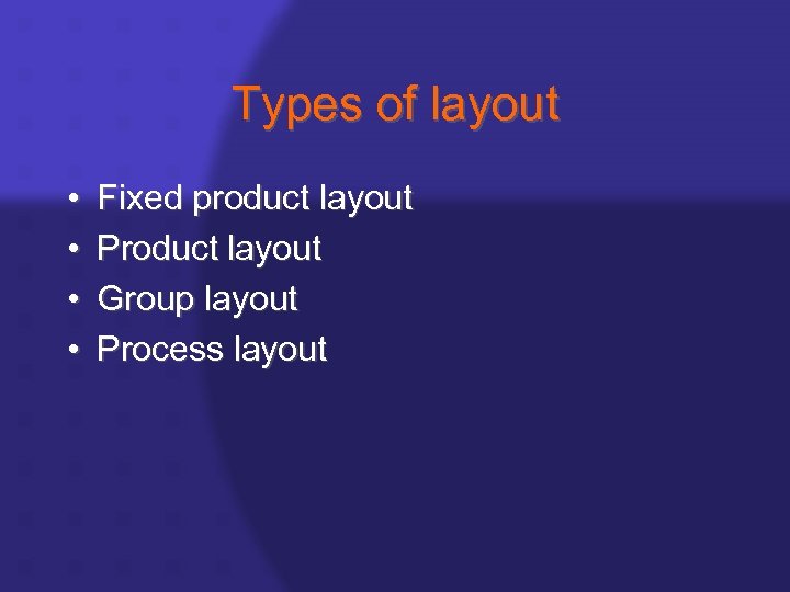 Types of layout • • Fixed product layout Product layout Group layout Process layout