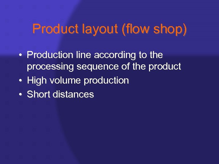 Product layout (flow shop) • Production line according to the processing sequence of the