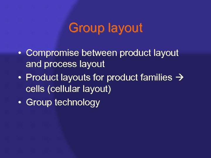 Group layout • Compromise between product layout and process layout • Product layouts for