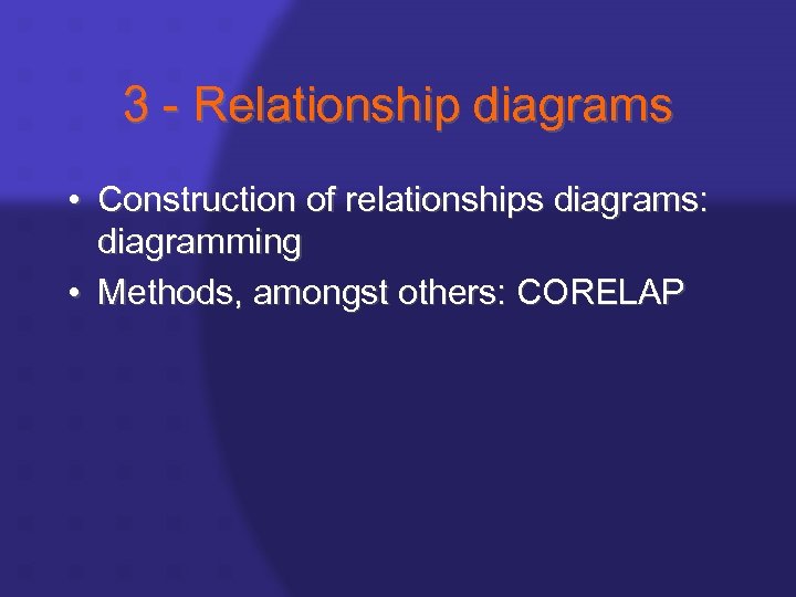 3 - Relationship diagrams • Construction of relationships diagrams: diagramming • Methods, amongst others: