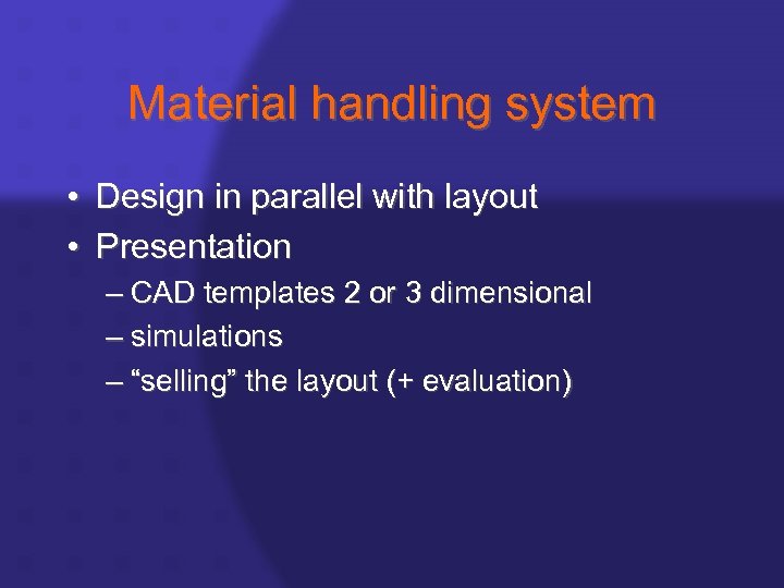 Material handling system • Design in parallel with layout • Presentation – CAD templates