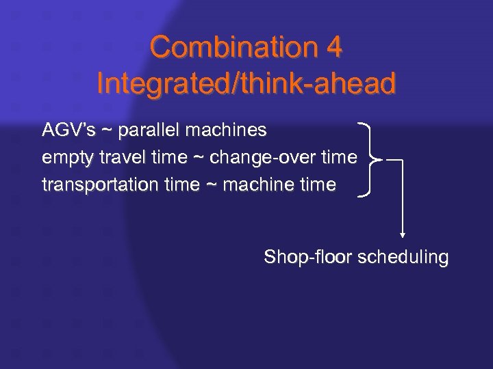 Combination 4 Integrated/think-ahead AGV’s ~ parallel machines empty travel time ~ change-over time transportation