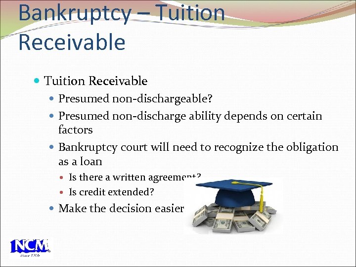 Bankruptcy – Tuition Receivable Presumed non-dischargeable? Presumed non-discharge ability depends on certain factors Bankruptcy