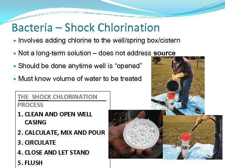 Bacteria – Shock Chlorination Involves adding chlorine to the well/spring box/cistern Not a long-term