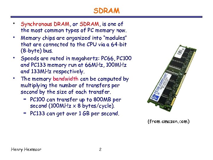 SDRAM • • Synchronous DRAM, or SDRAM, is one of the most common types