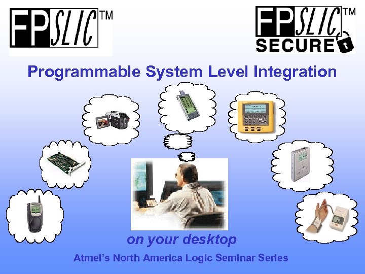Programmable System Level Integration on your desktop Atmel’s North America Logic Seminar Series 