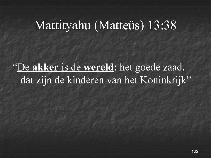 Mattityahu (Matteüs) 13: 38 “De akker is de wereld; het goede zaad, dat zijn