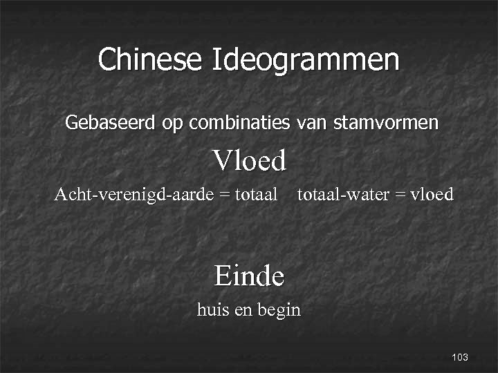 Chinese Ideogrammen Gebaseerd op combinaties van stamvormen Vloed Acht-verenigd-aarde = totaal-water = vloed Einde