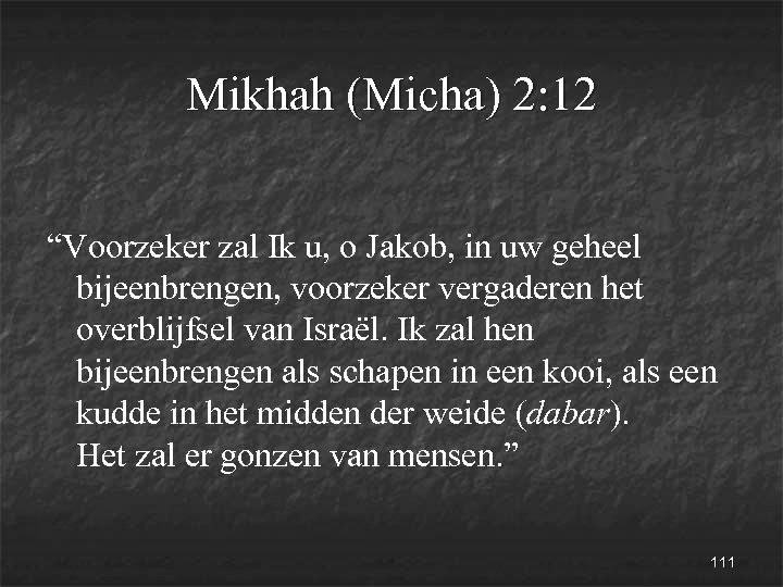 Mikhah (Micha) 2: 12 “Voorzeker zal Ik u, o Jakob, in uw geheel bijeenbrengen,