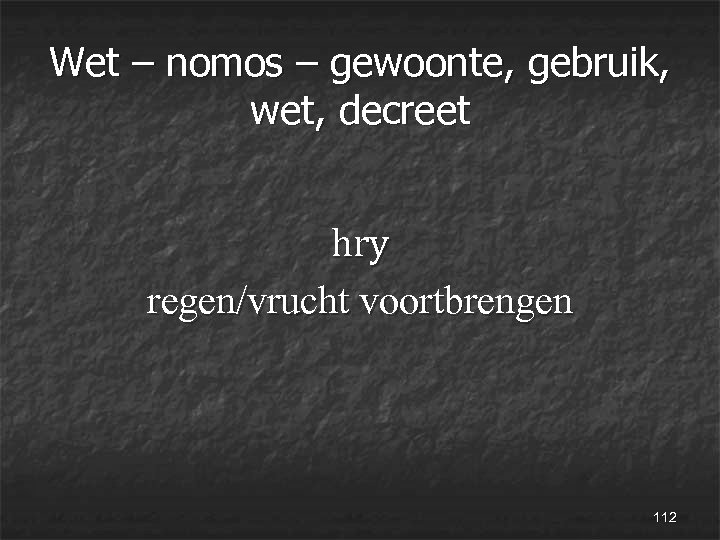 Wet – nomos – gewoonte, gebruik, wet, decreet hry regen/vrucht voortbrengen 112 