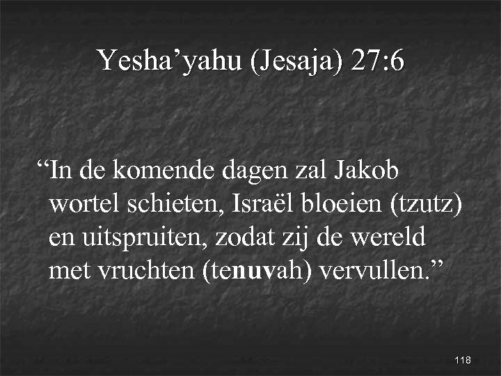 Yesha’yahu (Jesaja) 27: 6 “In de komende dagen zal Jakob wortel schieten, Israël bloeien