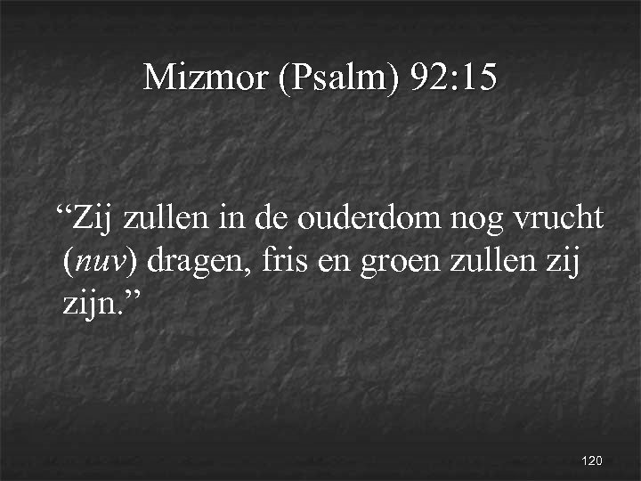 Mizmor (Psalm) 92: 15 “Zij zullen in de ouderdom nog vrucht (nuv) dragen, fris