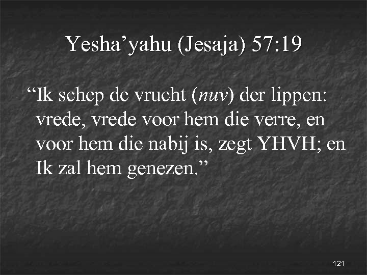 Yesha’yahu (Jesaja) 57: 19 “Ik schep de vrucht (nuv) der lippen: vrede, vrede voor