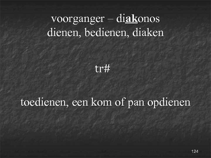 voorganger – diakonos dienen, bedienen, diaken tr# toedienen, een kom of pan opdienen 124