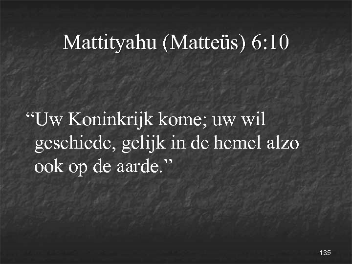 Mattityahu (Matteüs) 6: 10 “Uw Koninkrijk kome; uw wil geschiede, gelijk in de hemel