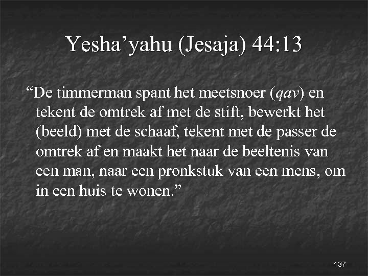 Yesha’yahu (Jesaja) 44: 13 “De timmerman spant het meetsnoer (qav) en tekent de omtrek