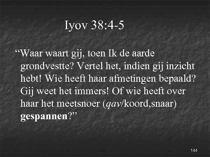 Iyov 38: 4 -5 “Waar waart gij, toen Ik de aarde grondvestte? Vertel het,