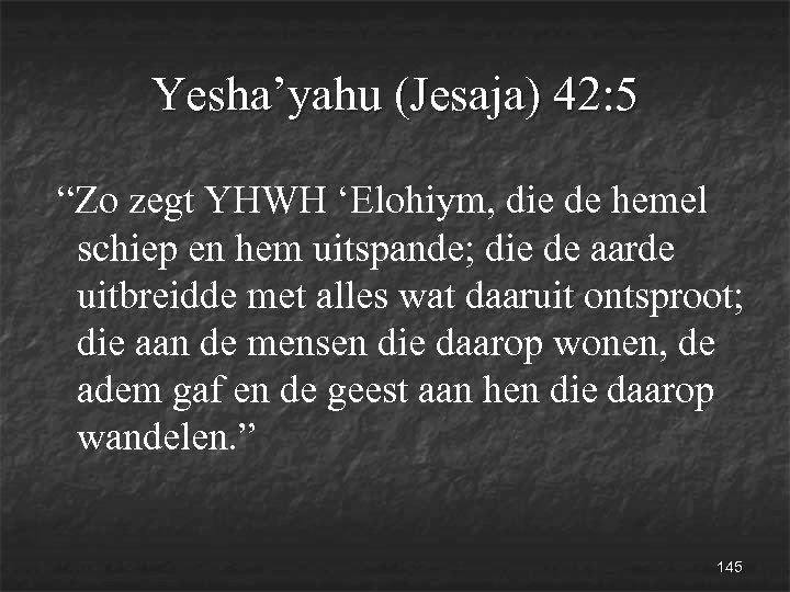 Yesha’yahu (Jesaja) 42: 5 “Zo zegt YHWH ‘Elohiym, die de hemel schiep en hem