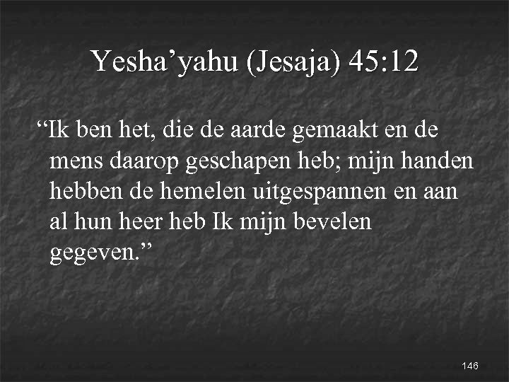 Yesha’yahu (Jesaja) 45: 12 “Ik ben het, die de aarde gemaakt en de mens