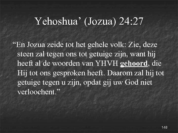 Yehoshua’ (Jozua) 24: 27 “En Jozua zeide tot het gehele volk: Zie, deze steen