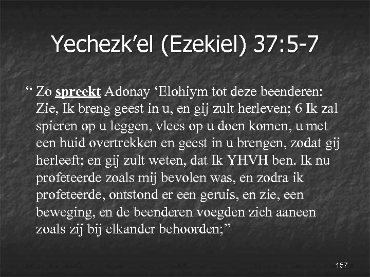 Yechezk’el (Ezekiel) 37: 5 -7 “ Zo spreekt Adonay ‘Elohiym tot deze beenderen: Zie,