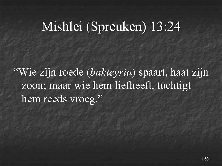 Mishlei (Spreuken) 13: 24 “Wie zijn roede (bakteyria) spaart, haat zijn zoon; maar wie