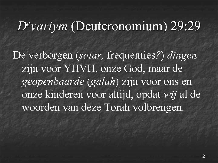 evariym (Deuteronomium) 29: 29 D De verborgen (satar, frequenties? ) dingen zijn voor YHVH,