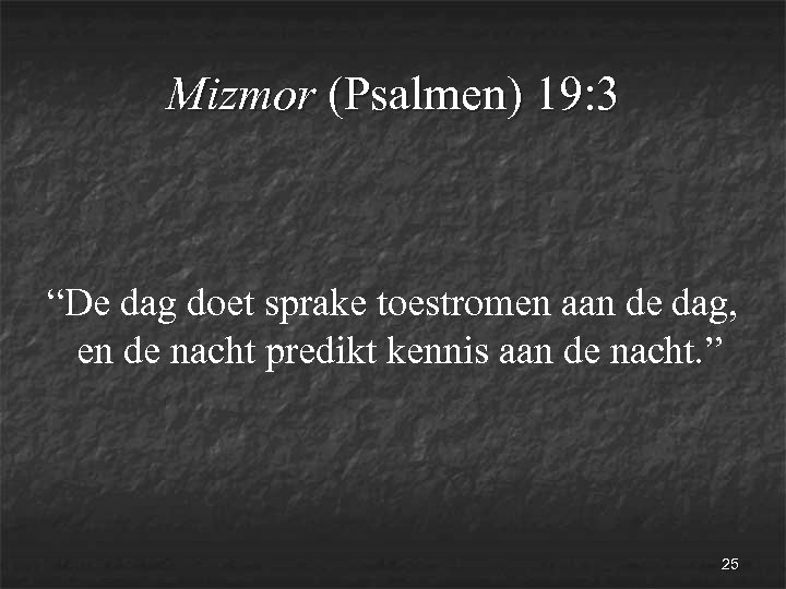 Mizmor (Psalmen) 19: 3 “De dag doet sprake toestromen aan de dag, en de