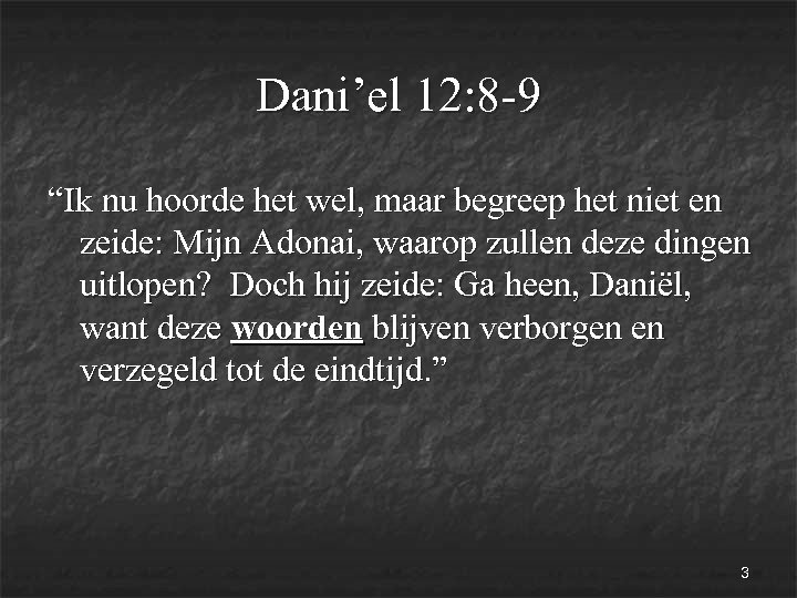 Dani’el 12: 8 -9 “Ik nu hoorde het wel, maar begreep het niet en