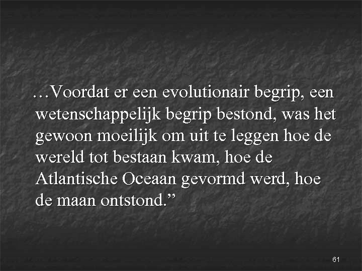  …Voordat er een evolutionair begrip, een wetenschappelijk begrip bestond, was het gewoon moeilijk