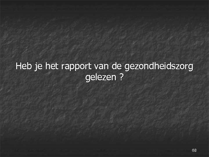  Heb je het rapport van de gezondheidszorg gelezen ? 68 